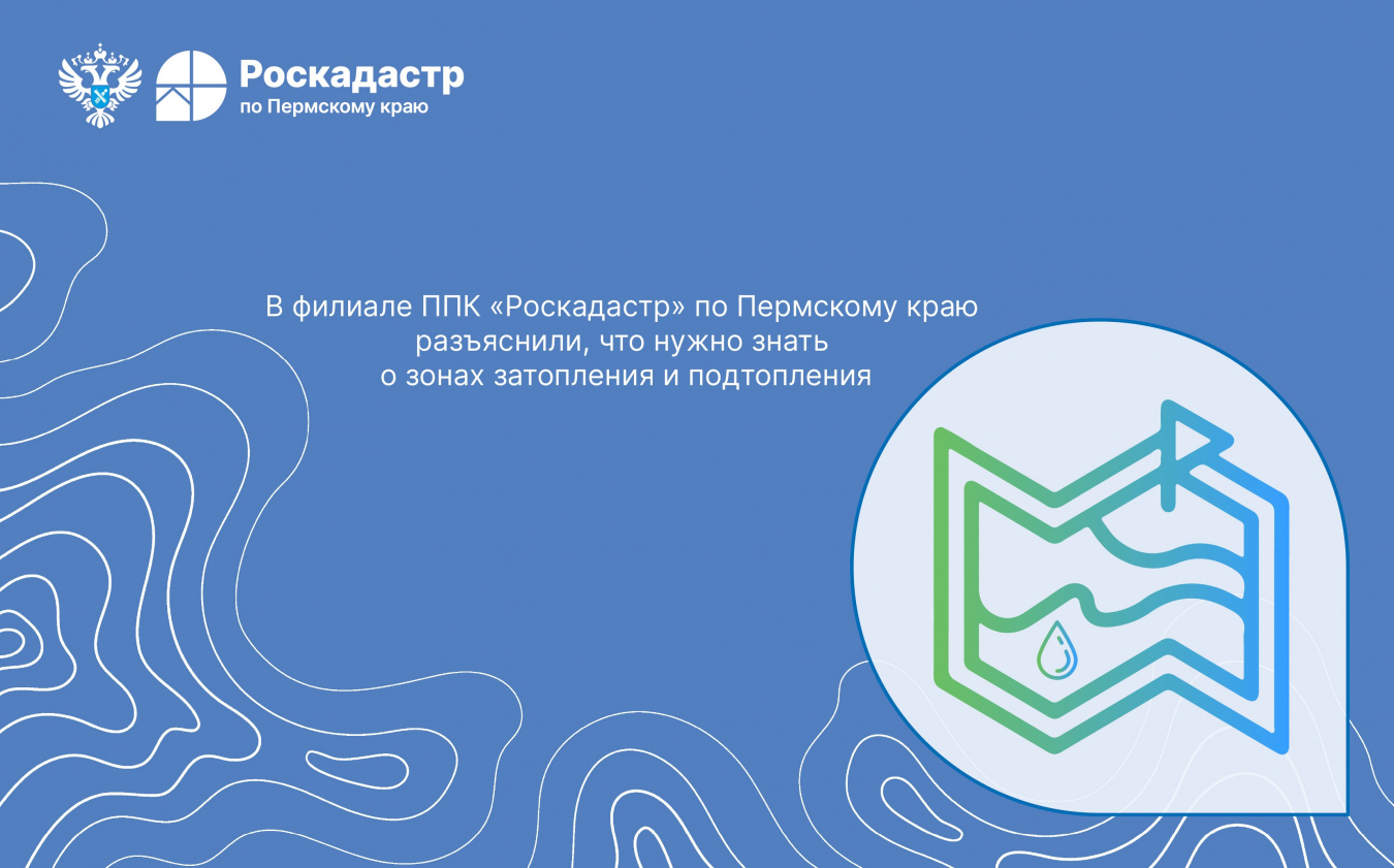 В филиале ППК «Роскадастр» по Пермскому краю разъяснили, что нужно знать о зонах затопления и подтопления